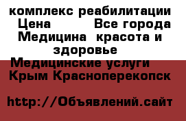 комплекс реабилитации › Цена ­ 500 - Все города Медицина, красота и здоровье » Медицинские услуги   . Крым,Красноперекопск